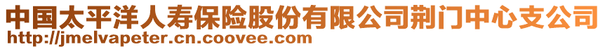 中國太平洋人壽保險股份有限公司荊門中心支公司