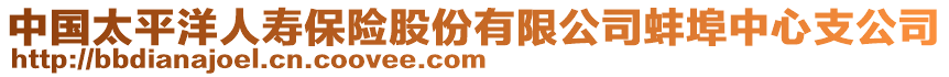 中國(guó)太平洋人壽保險(xiǎn)股份有限公司蚌埠中心支公司