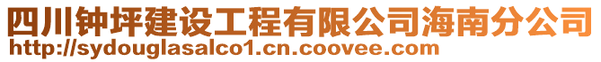 四川鐘坪建設(shè)工程有限公司海南分公司