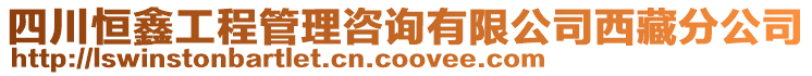 四川恒鑫工程管理咨詢有限公司西藏分公司