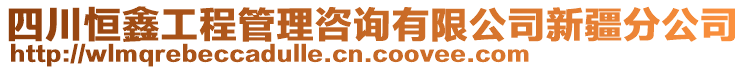 四川恒鑫工程管理咨詢有限公司新疆分公司