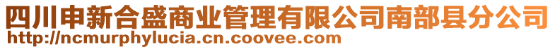 四川申新合盛商業(yè)管理有限公司南部縣分公司