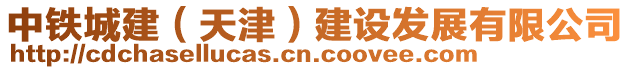 中鐵城建（天津）建設(shè)發(fā)展有限公司