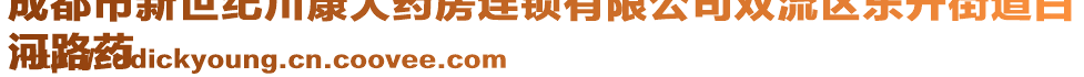 成都市新世紀川康大藥房連鎖有限公司雙流區(qū)東升街道白
河路藥