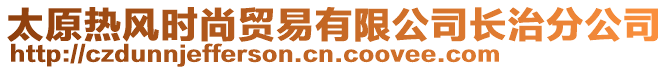 太原熱風(fēng)時(shí)尚貿(mào)易有限公司長治分公司