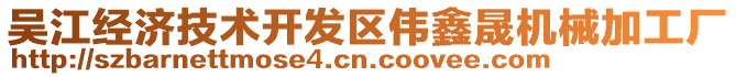 吳江經(jīng)濟(jì)技術(shù)開(kāi)發(fā)區(qū)偉鑫晟機(jī)械加工廠(chǎng)