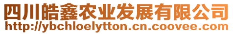 四川皓鑫農(nóng)業(yè)發(fā)展有限公司