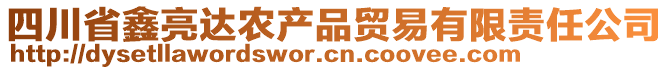 四川省鑫亮達(dá)農(nóng)產(chǎn)品貿(mào)易有限責(zé)任公司