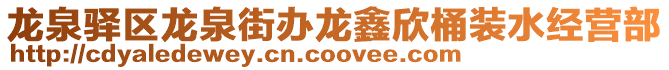 龍泉驛區(qū)龍泉街辦龍鑫欣桶裝水經(jīng)營部