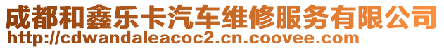 成都和鑫樂卡汽車維修服務(wù)有限公司