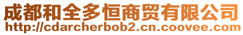 成都和全多恒商貿(mào)有限公司