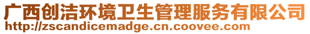 廣西創(chuàng)潔環(huán)境衛(wèi)生管理服務(wù)有限公司