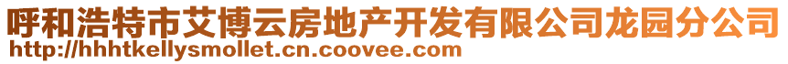 呼和浩特市艾博云房地產(chǎn)開發(fā)有限公司龍園分公司