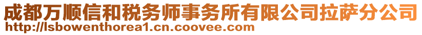 成都萬(wàn)順信和稅務(wù)師事務(wù)所有限公司拉薩分公司