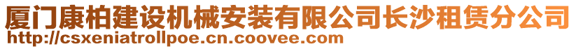 厦门康柏建设机械安装有限公司长沙租赁分公司