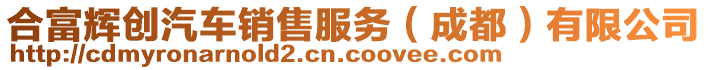 合富輝創(chuàng)汽車(chē)銷(xiāo)售服務(wù)（成都）有限公司