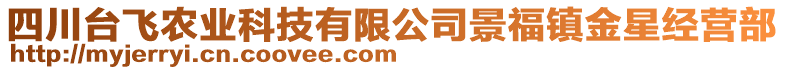 四川臺(tái)飛農(nóng)業(yè)科技有限公司景福鎮(zhèn)金星經(jīng)營部