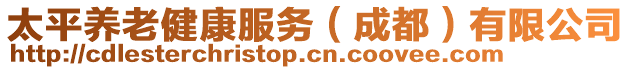 太平養(yǎng)老健康服務(wù)（成都）有限公司