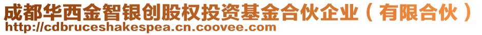 成都華西金智銀創(chuàng)股權(quán)投資基金合伙企業(yè)（有限合伙）