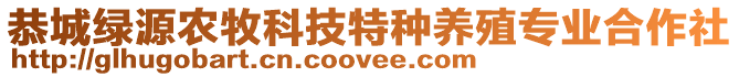 恭城綠源農(nóng)牧科技特種養(yǎng)殖專業(yè)合作社