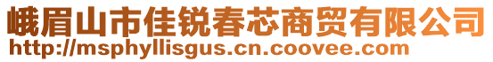 峨眉山市佳銳春芯商貿有限公司