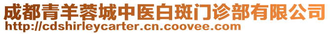 成都青羊蓉城中醫(yī)白斑門診部有限公司