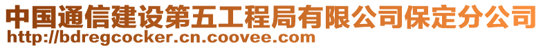 中國(guó)通信建設(shè)第五工程局有限公司保定分公司