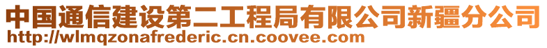 中國通信建設(shè)第二工程局有限公司新疆分公司