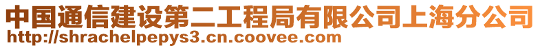 中國(guó)通信建設(shè)第二工程局有限公司上海分公司