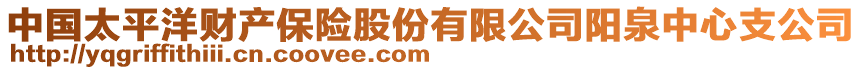 中國(guó)太平洋財(cái)產(chǎn)保險(xiǎn)股份有限公司陽(yáng)泉中心支公司