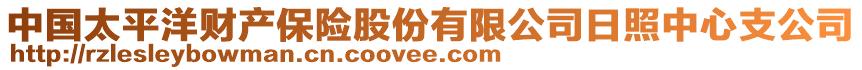 中國(guó)太平洋財(cái)產(chǎn)保險(xiǎn)股份有限公司日照中心支公司