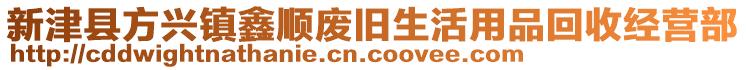 新津縣方興鎮(zhèn)鑫順廢舊生活用品回收經(jīng)營部