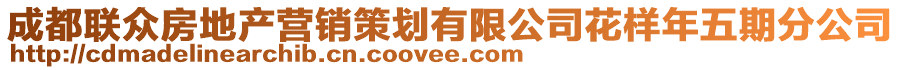 成都聯(lián)眾房地產(chǎn)營(yíng)銷(xiāo)策劃有限公司花樣年五期分公司