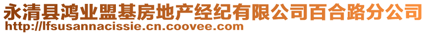 永清縣鴻業(yè)盟基房地產(chǎn)經(jīng)紀(jì)有限公司百合路分公司