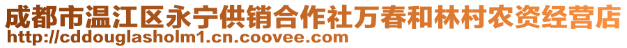 成都市溫江區(qū)永寧供銷合作社萬春和林村農(nóng)資經(jīng)營店