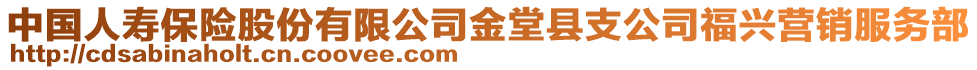 中國人壽保險股份有限公司金堂縣支公司福興營銷服務部