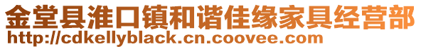 金堂縣淮口鎮(zhèn)和諧佳緣家具經(jīng)營部