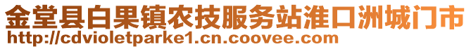 金堂縣白果鎮(zhèn)農技服務站淮口洲城門市