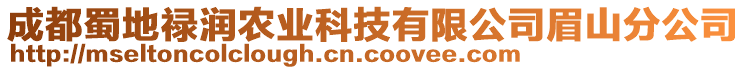 成都蜀地祿潤農(nóng)業(yè)科技有限公司眉山分公司