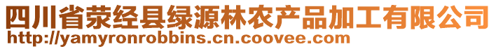 四川省滎經(jīng)縣綠源林農(nóng)產(chǎn)品加工有限公司