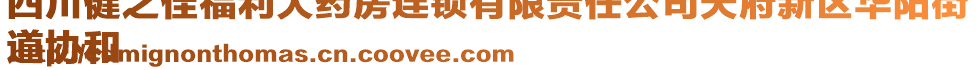 四川健之佳福利大藥房連鎖有限責任公司天府新區(qū)華陽街
道協(xié)和