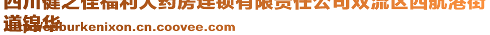 四川健之佳福利大藥房連鎖有限責任公司雙流區(qū)西航港街
道錦華