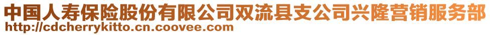 中國人壽保險股份有限公司雙流縣支公司興隆營銷服務(wù)部