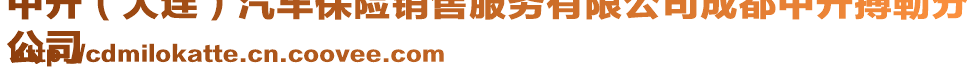 中升(大連)汽車(chē)保險(xiǎn)銷(xiāo)售服務(wù)有限公司成都中升搏勒分
公司