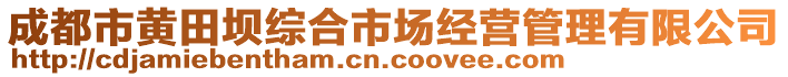 成都市黃田壩綜合市場經(jīng)營管理有限公司