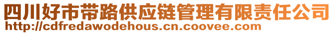 四川好市帶路供應(yīng)鏈管理有限責(zé)任公司