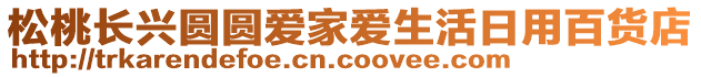 松桃長(zhǎng)興圓圓愛(ài)家愛(ài)生活日用百貨店