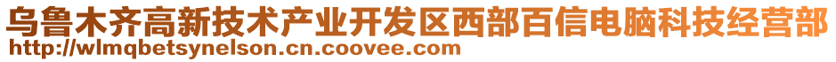 烏魯木齊高新技術(shù)產(chǎn)業(yè)開發(fā)區(qū)西部百信電腦科技經(jīng)營部