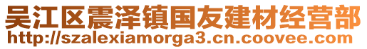 吳江區(qū)震澤鎮(zhèn)國友建材經(jīng)營部