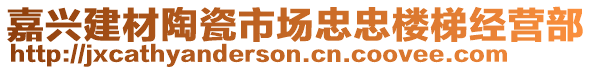 嘉興建材陶瓷市場(chǎng)忠忠樓梯經(jīng)營(yíng)部